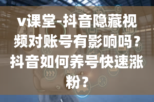 v课堂-抖音隐藏视频对账号有影响吗？抖音如何养号快速涨粉？