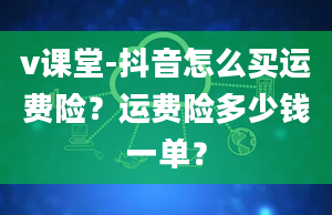 v课堂-抖音怎么买运费险？运费险多少钱一单？