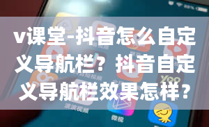 v课堂-抖音怎么自定义导航栏？抖音自定义导航栏效果怎样？