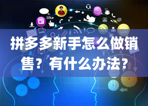 拼多多新手怎么做销售？有什么办法？