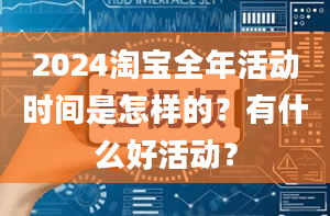 2024淘宝全年活动时间是怎样的？有什么好活动？