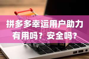 拼多多幸运用户助力有用吗？安全吗？