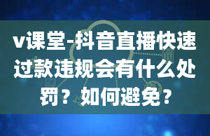 v课堂-抖音直播快速过款违规会有什么处罚？如何避免？