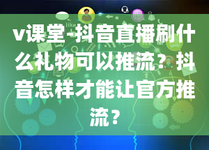 v课堂-抖音直播刷什么礼物可以推流？抖音怎样才能让官方推流？