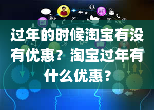 过年的时候淘宝有没有优惠？淘宝过年有什么优惠？