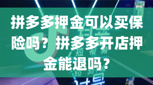 拼多多押金可以买保险吗？拼多多开店押金能退吗？