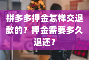 拼多多押金怎样交退款的？押金需要多久退还？