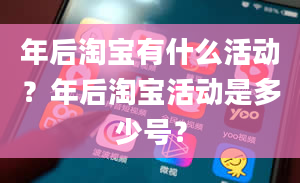 年后淘宝有什么活动？年后淘宝活动是多少号？