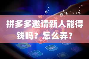 拼多多邀请新人能得钱吗？怎么弄？