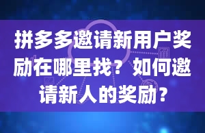 拼多多邀请新用户奖励在哪里找？如何邀请新人的奖励？