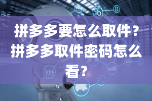 拼多多要怎么取件？拼多多取件密码怎么看？