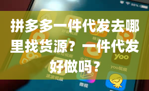 拼多多一件代发去哪里找货源？一件代发好做吗？