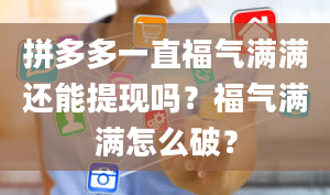 拼多多一直福气满满还能提现吗？福气满满怎么破？