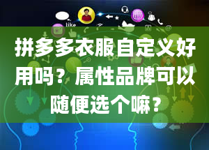 拼多多衣服自定义好用吗？属性品牌可以随便选个嘛？