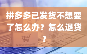 拼多多已发货不想要了怎么办？怎么退货？