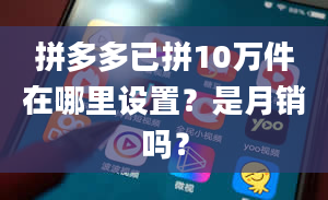 拼多多已拼10万件在哪里设置？是月销吗？