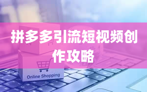 拼多多引流短视频创作攻略