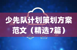 少先队计划策划方案范文（精选7篇）