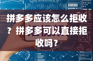 拼多多应该怎么拒收？拼多多可以直接拒收吗？