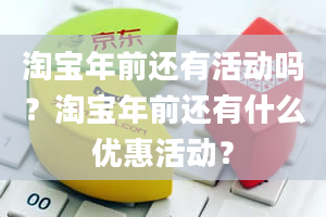 淘宝年前还有活动吗？淘宝年前还有什么优惠活动？