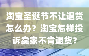 淘宝圣诞节不让退货怎么办？淘宝怎样投诉卖家不肯退货？