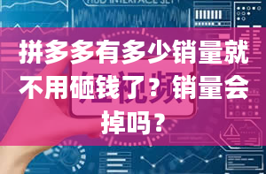 拼多多有多少销量就不用砸钱了？销量会掉吗？