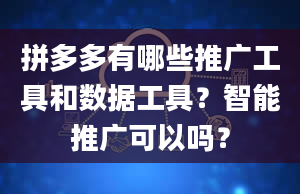 拼多多有哪些推广工具和数据工具？智能推广可以吗？