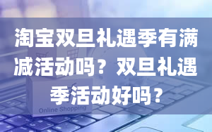 淘宝双旦礼遇季有满减活动吗？双旦礼遇季活动好吗？