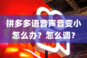 拼多多语音声音变小怎么办？怎么调？