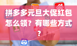 拼多多元旦大促红包怎么领？有哪些方式？