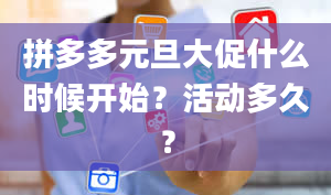 拼多多元旦大促什么时候开始？活动多久？