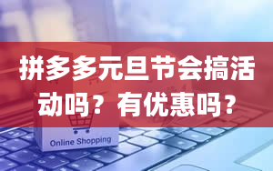 拼多多元旦节会搞活动吗？有优惠吗？