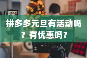 拼多多元旦有活动吗？有优惠吗？