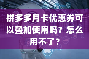 拼多多月卡优惠券可以叠加使用吗？怎么用不了？