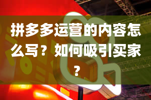 拼多多运营的内容怎么写？如何吸引买家？