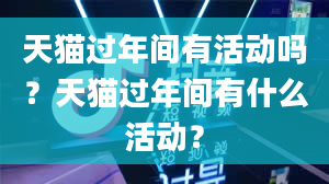 天猫过年间有活动吗？天猫过年间有什么活动？