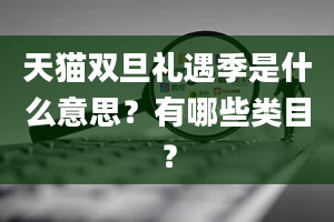 天猫双旦礼遇季是什么意思？有哪些类目？