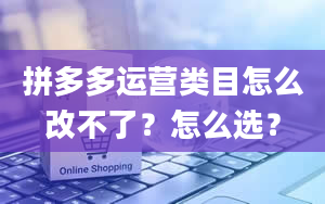 拼多多运营类目怎么改不了？怎么选？