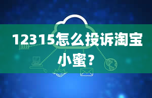 12315怎么投诉淘宝小蜜？