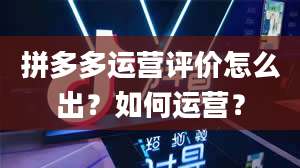 拼多多运营评价怎么出？如何运营？