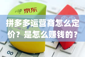 拼多多运营商怎么定价？是怎么赚钱的？