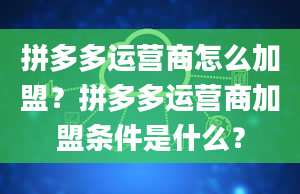 拼多多运营商怎么加盟？拼多多运营商加盟条件是什么？