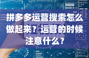 拼多多运营搜索怎么做起来？运营的时候注意什么？