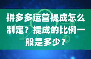 拼多多运营提成怎么制定？提成的比例一般是多少？