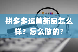 拼多多运营新品怎么样？怎么做的？