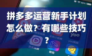 拼多多运营新手计划怎么做？有哪些技巧？