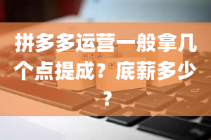 拼多多运营一般拿几个点提成？底薪多少？