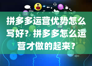 拼多多运营优势怎么写好？拼多多怎么运营才做的起来？