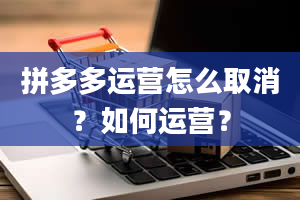 拼多多运营怎么取消？如何运营？