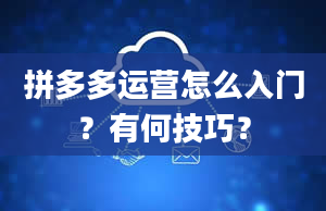 拼多多运营怎么入门？有何技巧？